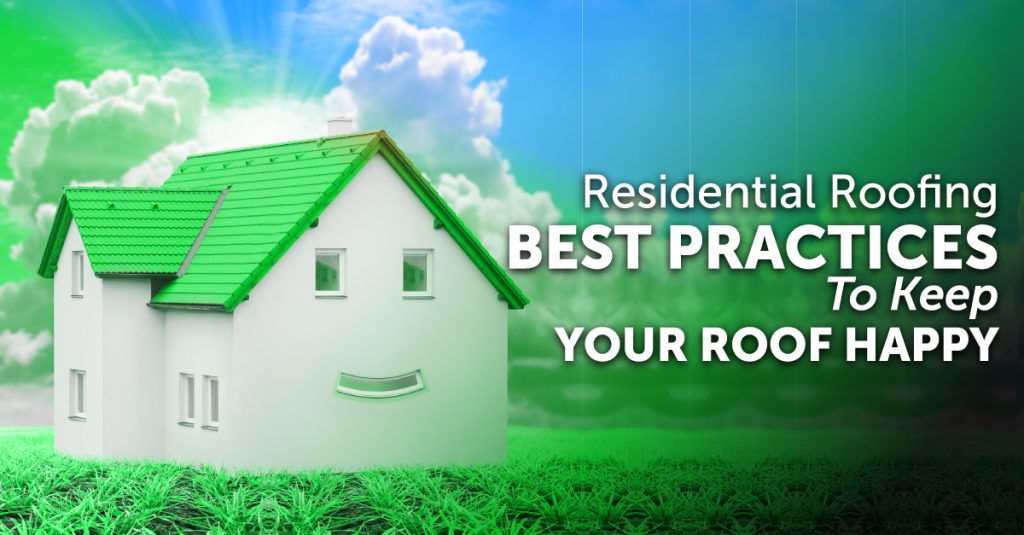 Residential Roofing Best Practices To Keep Your Roof Happy