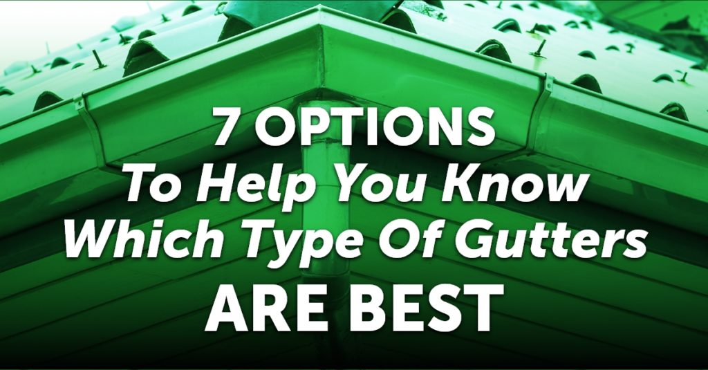 7 Options To Help You Know Which Type Of Gutters Are Best